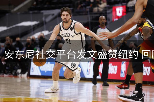 安东尼社交平台发文盛赞纽约 回顾传奇职业生涯
