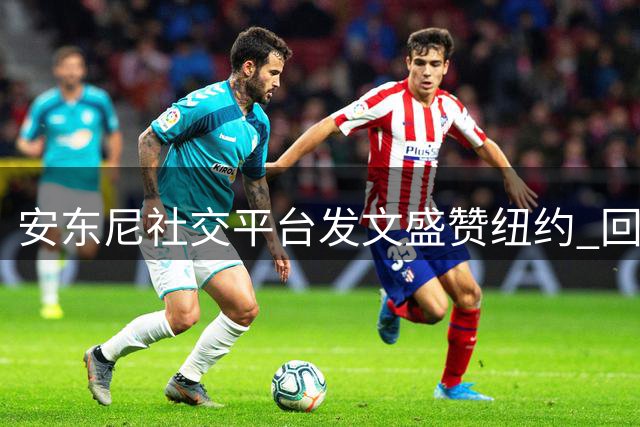 安东尼社交平台发文盛赞纽约 回顾传奇职业生涯